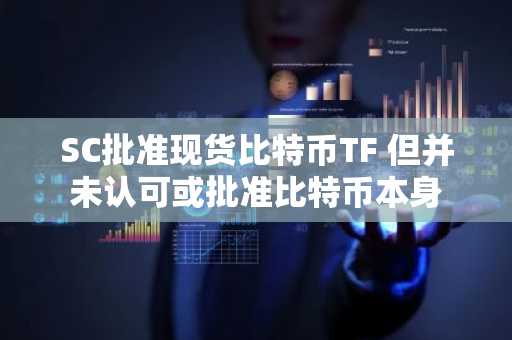 SC批准现货比特币TF 但并未认可或批准比特币本身