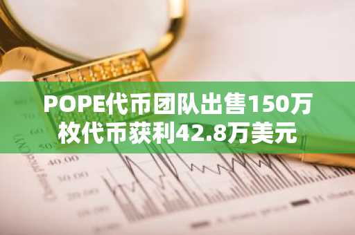 POPE代币团队出售150万枚代币获利42.8万美元