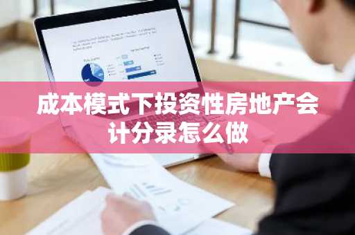 成本模式下投资性房地产会计分录怎么做