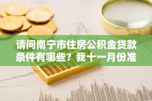 请问南宁市住房公积金贷款条件有哪些？我十一月份准备买房。