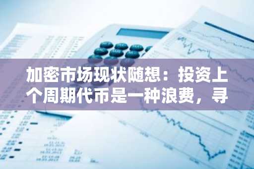 加密市场现状随想：投资上个周期代币是一种浪费，寻找例外情况来超越市场