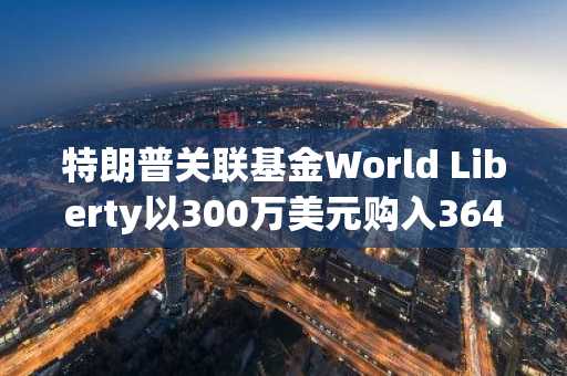 特朗普关联基金World Liberty以300万美元购入364万枚EOS，推动价格飙升
