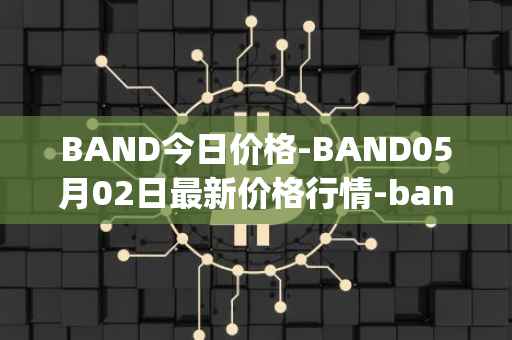 BAND今日价格-BAND05月02日最新价格行情-band-protocol最新走势消息