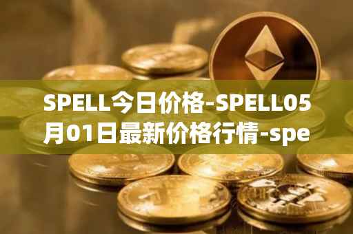 SPELL今日价格-SPELL05月01日最新价格行情-spell-token最新走势消息