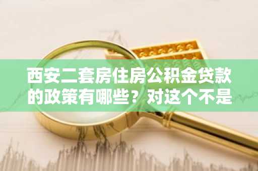 西安二套房住房公积金贷款的政策有哪些？对这个不是很清楚。