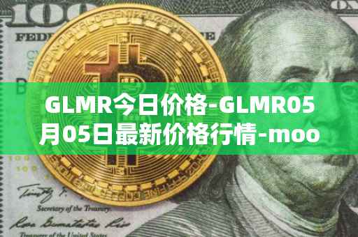 GLMR今日价格-GLMR05月05日最新价格行情-moonbeam最新走势消息