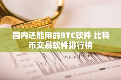 国内还能用的BTC软件 比特币交易软件排行榜
