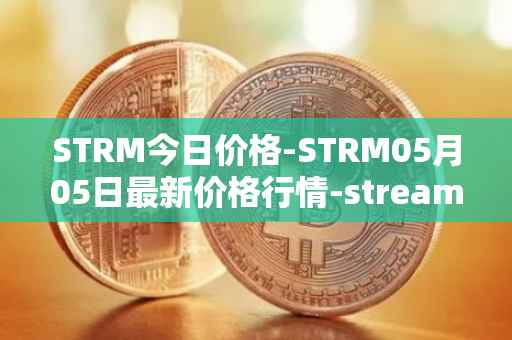 STRM今日价格-STRM05月05日最新价格行情-streamcoin最新走势消息