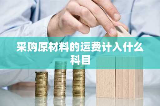 采购原材料的运费计入什么科目