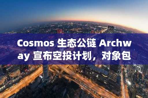 Cosmos 生态公链 Archway 宣布空投计划，对象包括 Cosmos Hub 质押者、Alar Bridg 用户等