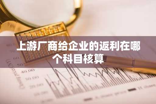 上游厂商给企业的返利在哪个科目核算