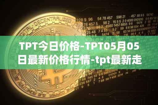 TPT今日价格-TPT05月05日最新价格行情-tpt最新走势消息
