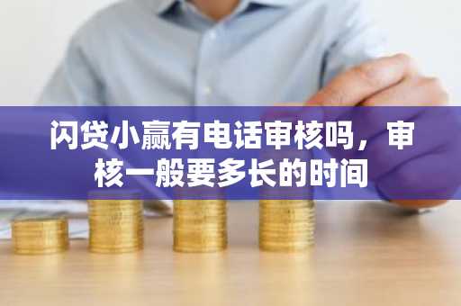 闪贷小赢有电话审核吗，审核一般要多长的时间