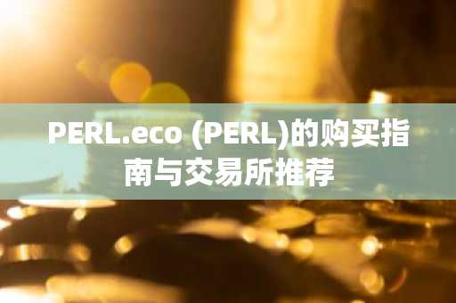 PERL.eco (PERL)的购买指南与交易所推荐