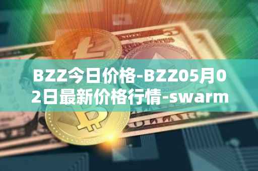 BZZ今日价格-BZZ05月02日最新价格行情-swarm最新走势消息