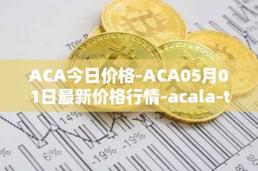 ACA今日价格-ACA05月01日最新价格行情-acala-token最新走势消息