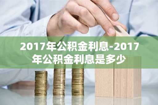 2017年公积金利息-2017年公积金利息是多少