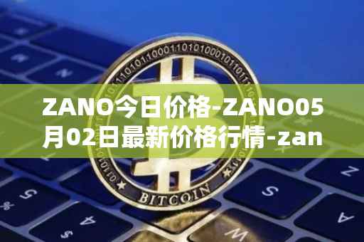 ZANO今日价格-ZANO05月02日最新价格行情-zano最新走势消息