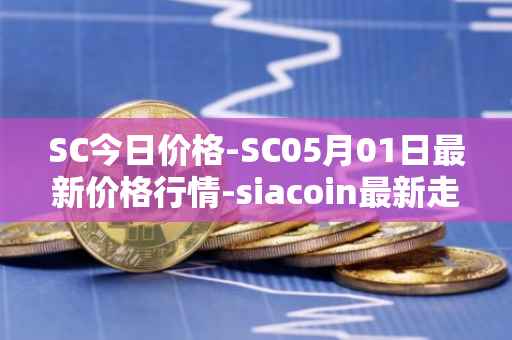 SC今日价格-SC05月01日最新价格行情-siacoin最新走势消息