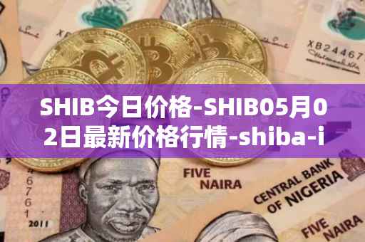 SHIB今日价格-SHIB05月02日最新价格行情-shiba-inu最新走势消息