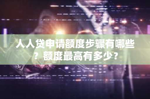 人人贷申请额度步骤有哪些？额度最高有多少？