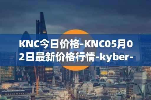 KNC今日价格-KNC05月02日最新价格行情-kyber-network最新走势消息