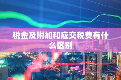 税金及附加和应交税费有什么区别