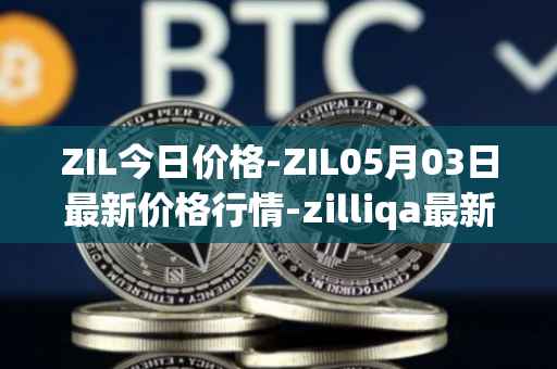 ZIL今日价格-ZIL05月03日最新价格行情-zilliqa最新走势消息