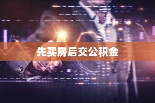 先买房后交公积金