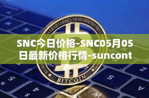SNC今日价格-SNC05月05日最新价格行情-suncontract最新走势消息