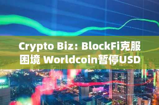 Crypto Biz: BlockFi克服困境 Worldcoin暂停USDC支付