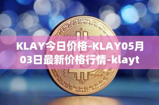 KLAY今日价格-KLAY05月03日最新价格行情-klaytn最新走势消息