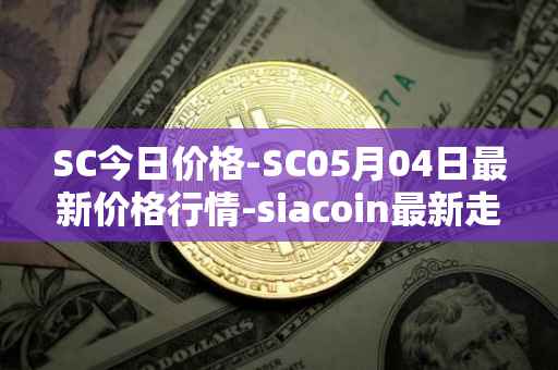 SC今日价格-SC05月04日最新价格行情-siacoin最新走势消息