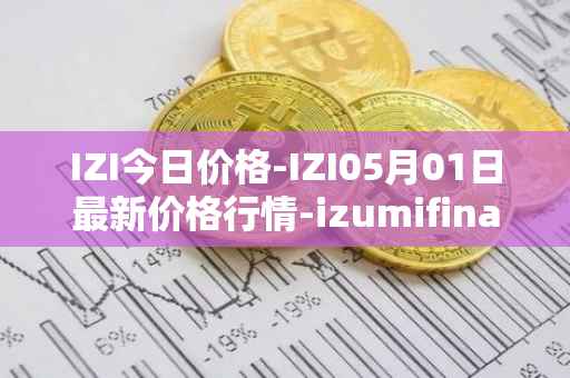 IZI今日价格-IZI05月01日最新价格行情-izumifinance最新走势消息