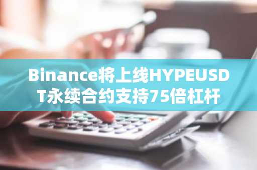 Binance将上线HYPEUSDT永续合约支持75倍杠杆