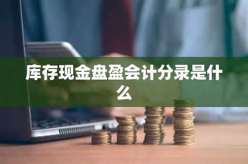 库存现金盘盈会计分录是什么