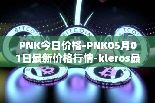 PNK今日价格-PNK05月01日最新价格行情-kleros最新走势消息