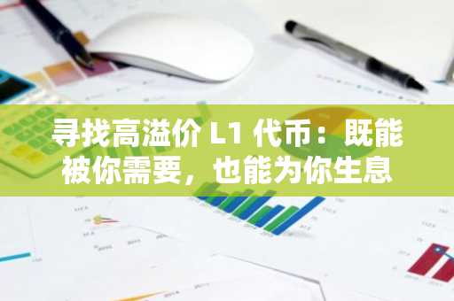 寻找高溢价 L1 代币：既能被你需要，也能为你生息
