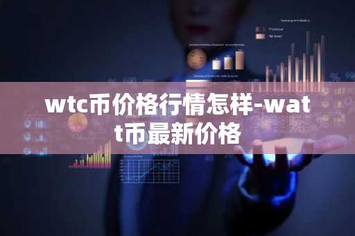 wtc币价格行情怎样-watt币最新价格