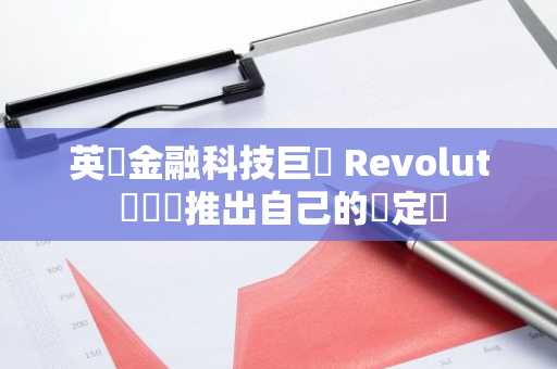 英國金融科技巨頭 Revolut 傳計劃推出自己的穩定幣