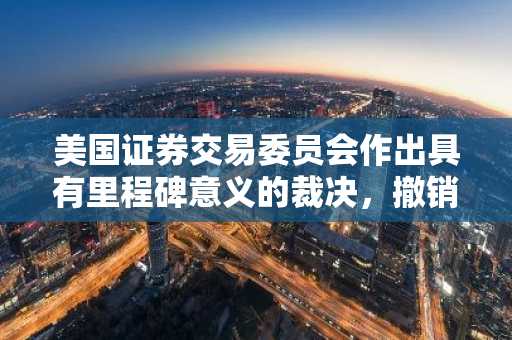 美国证券交易委员会作出具有里程碑意义的裁决，撤销了对币安的诉讼
