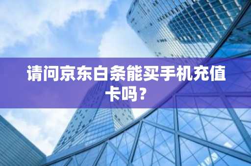 请问京东白条能买手机充值卡吗？