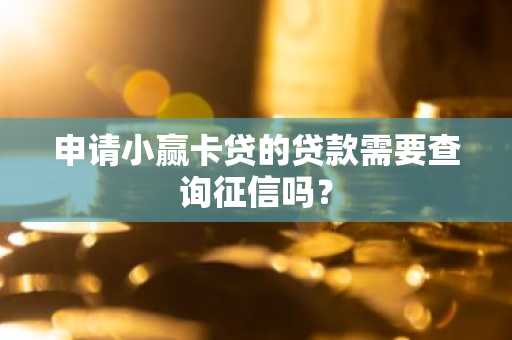 申请小赢卡贷的贷款需要查询征信吗？
