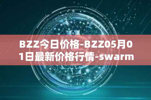 BZZ今日价格-BZZ05月01日最新价格行情-swarm最新走势消息