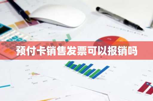 预付卡销售发票可以报销吗