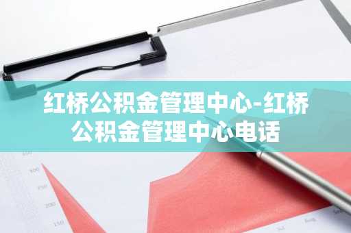 红桥公积金管理中心-红桥公积金管理中心电话