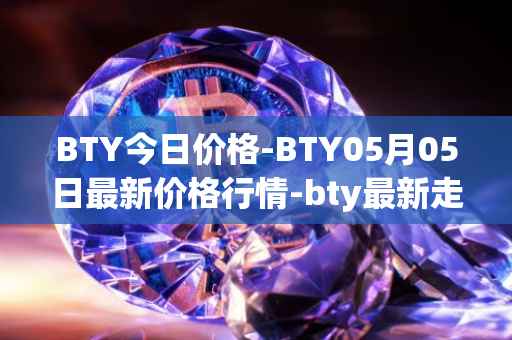 BTY今日价格-BTY05月05日最新价格行情-bty最新走势消息