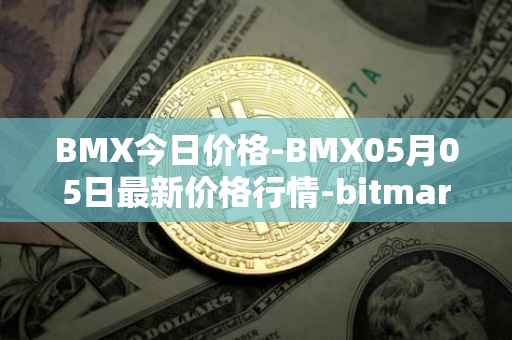 BMX今日价格-BMX05月05日最新价格行情-bitmart-token最新走势消息