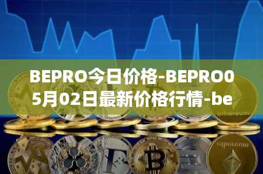 BEPRO今日价格-BEPRO05月02日最新价格行情-betprotocol最新走势消息