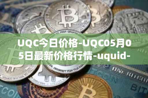 UQC今日价格-UQC05月05日最新价格行情-uquid-coin最新走势消息